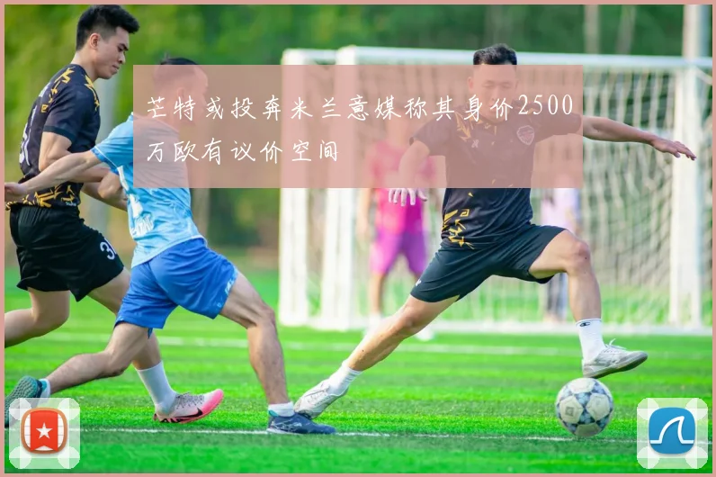 芒特或投奔米兰意媒称其身价2500万欧有议价空间