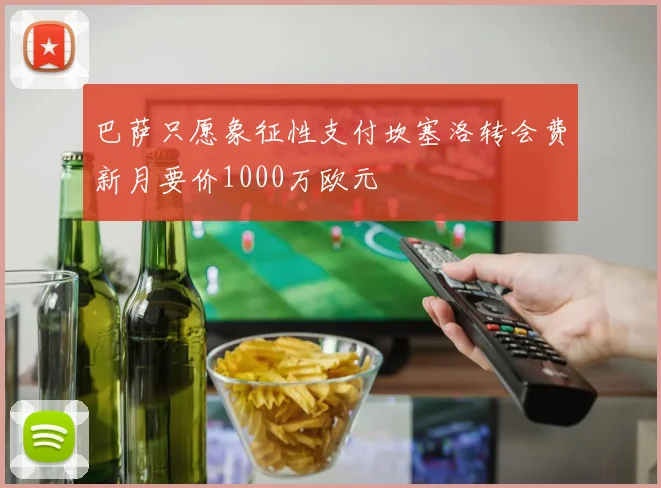巴萨只愿象征性支付坎塞洛转会费新月要价1000万欧元