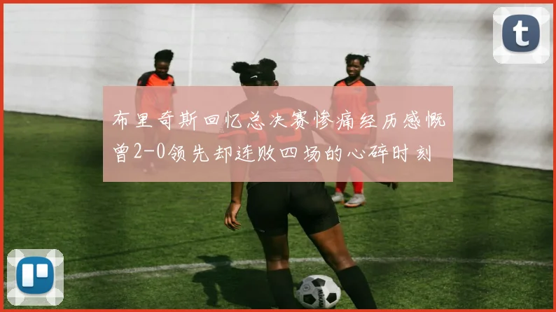 布里奇斯回忆总决赛惨痛经历感慨曾2-0领先却连败四场的心碎时刻