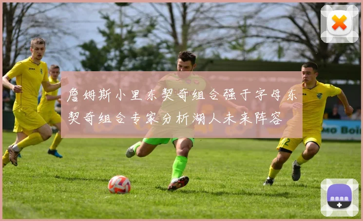 詹姆斯小里东契奇组合强于字母东契奇组合专家分析湖人未来阵容