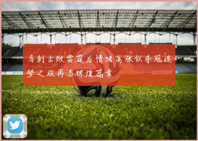 马刺击败雷霆后情绪高涨似夺冠追梦之旅再添辉煌篇章
