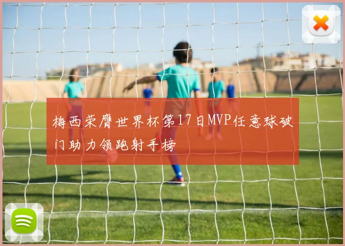 梅西荣膺世界杯第17日MVP任意球破门助力领跑射手榜