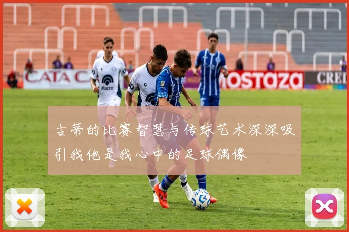 古蒂的比赛智慧与传球艺术深深吸引我他是我心中的足球偶像